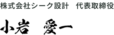 株式会社シーク設計　代表取締役　小岩愛一